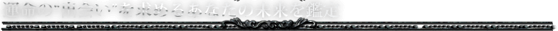 運命の“出会い”を求めるあなたの未来を鑑定